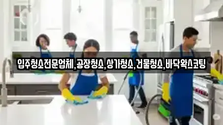 입주청소전문업체,공장청소,상가청소,건물청소,바닥왁스코팅