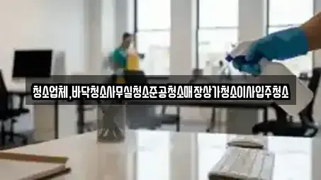 청소업체,바닥청소사무실청소준공청소매장상가청소이사입주청소
