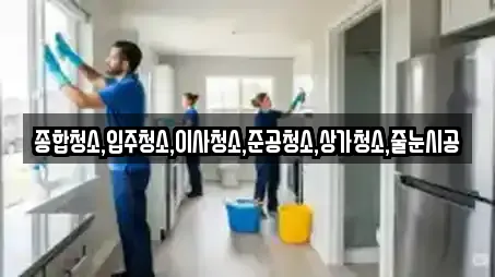 종합청소,입주청소,이사청소,준공청소,상가청소,줄눈시공