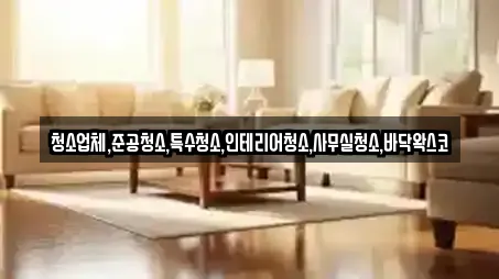 청소업체,준공청소,특수청소,인테리어청소,사무실청소,바닥왁스코