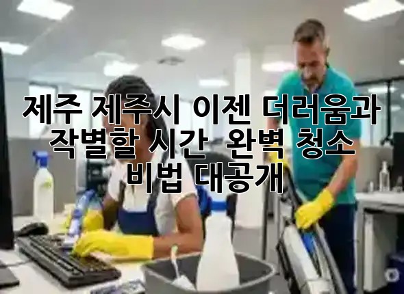 제주 제주시, 이젠 더러움과 작별할 시간! ✨ 완벽 청소 비법 대공개