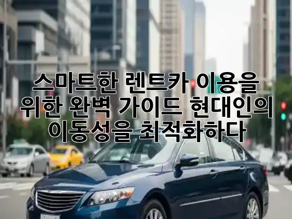 스마트한 렌트카 이용을 위한 완벽 가이드: 현대인의 이동성을 최적화하다! 🚗✨