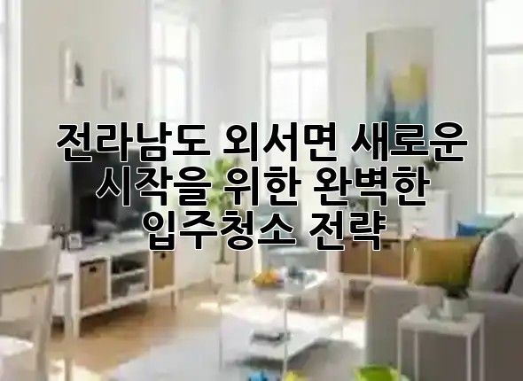 전라남도 외서면, 새로운 시작을 위한 완벽한 입주청소 전략 ✨🏡