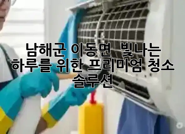 남해군 이동면, ✨ 빛나는 하루를 위한 프리미엄 청소 솔루션 🏡