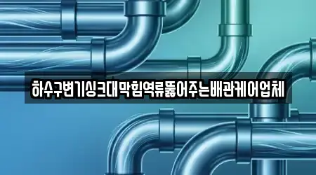 하수구변기싱크대막힘역류뚫어주는배관케어업체