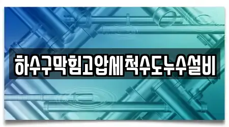 하수구막힘고압세척수도누수설비