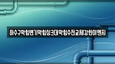하수구막힘변기막힘싱크대막힘수전교체강한이엔지