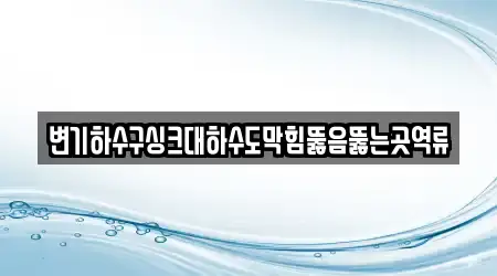 변기하수구싱크대하수도막힘뚫음뚫는곳역류