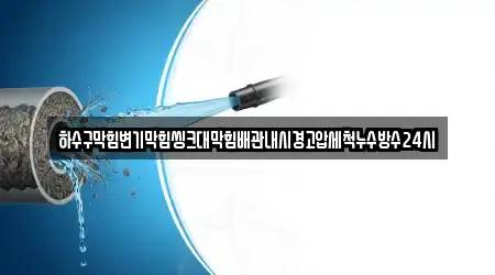 하수구막힘변기막힘씽크대막힘배관내시경고압세척누수방수24시
