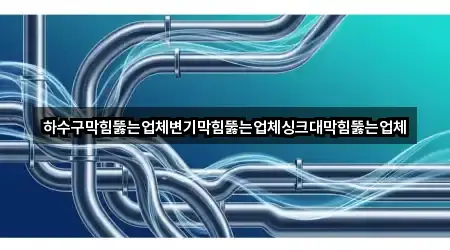 하수구막힘뚫는업체변기막힘뚫는업체싱크대막힘뚫는업체
