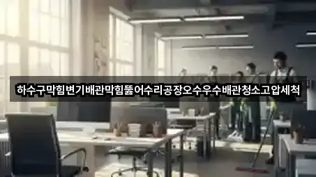 하수구막힘변기배관막힘뚫어수리공장오수우수배관청소고압세척