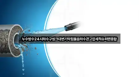 누수방수24시하수구씽크대변기막힘뚫음하수관고압세척슈퍼맨종합