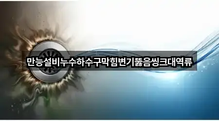 만능설비누수하수구막힘변기뚫음씽크대역류