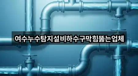 여수누수탐지설비하수구막힘뚫는업체