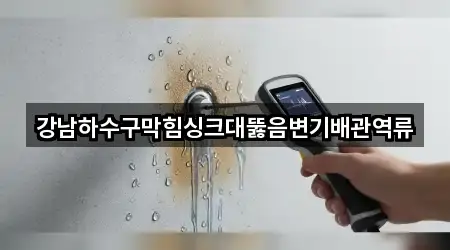 강남하수구막힘싱크대뚫음변기배관역류