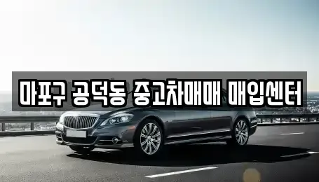 서울특별시 용산구 원효로2가 중고차 전문 마포구 공덕동 중고차매매 매입센터