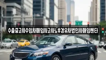 울산 동구 일산동 중고차 전문 수출중고차수입차매입사고차노후경유차법인차매입센타